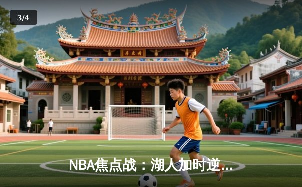 NBA焦点战：湖人加时逆转勇士，詹姆斯三双闪耀全场 - 3