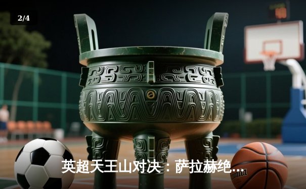 英超天王山对决：萨拉赫绝杀助利物浦2-1逆转曼城，红军登顶积分榜 - 2