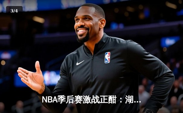 NBA季后赛激战正酣：湖人加时险胜勇士，詹姆斯关键三分锁定胜局 - 3
