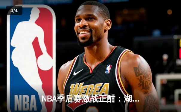 NBA季后赛激战正酣：湖人加时险胜勇士，詹姆斯关键三分锁定胜局 - 4
