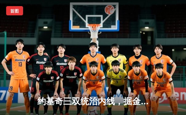 约基奇三双统治内线，掘金加时鏖战逆转森林狼迎开门红