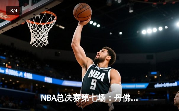 NBA总决赛第七场：丹佛掘金逆转绝杀波士顿凯尔特人，约基奇三双封王 - 3