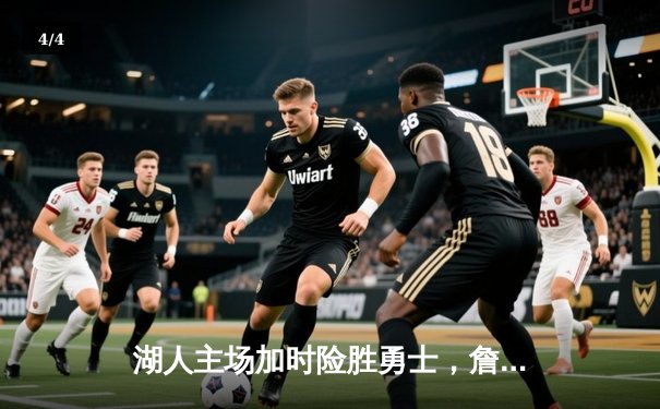 湖人主场加时险胜勇士，詹姆斯关键三分锁定胜局 - 4