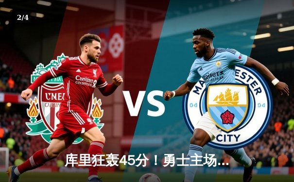 库里狂轰45分！勇士主场力擒雄鹿，卫冕冠军遭遇三连败 - 2