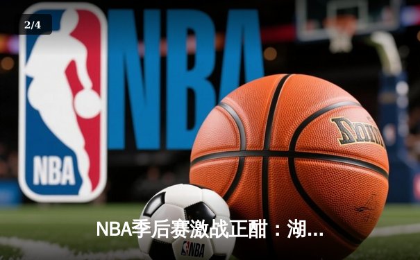 NBA季后赛激战正酣：湖人主场加时逆转掘金，詹姆斯狂砍40分创赛季新高 - 2