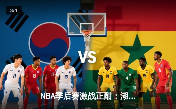 NBA季后赛激战正酣：湖人队加时逆转勇士，詹姆斯关键三分锁定胜局 - 3