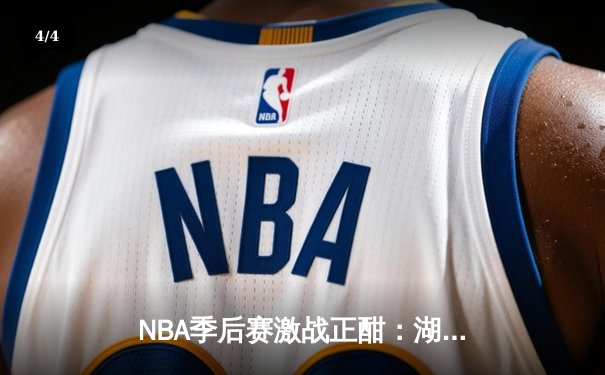 NBA季后赛激战正酣：湖人队加时逆转勇士，詹姆斯关键三分锁定胜局 - 4