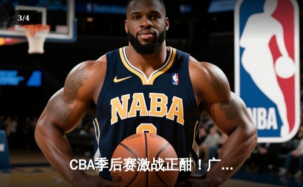 CBA季后赛激战正酣！广东宏远逆转浙江稠州银行，易建联关键三分锁定胜局 - 3