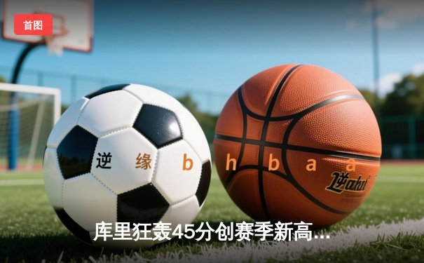 库里狂轰45分创赛季新高 勇士加时险胜凯尔特人终结对手五连胜