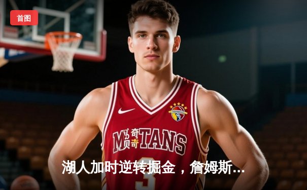 湖人加时逆转掘金，詹姆斯砍下三双率队晋级西部决赛