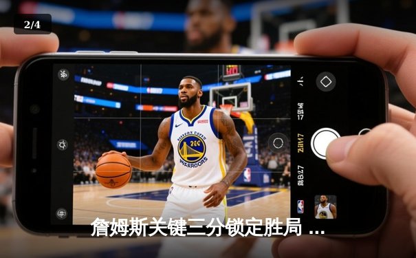 詹姆斯关键三分锁定胜局 湖人加时险胜勇士创赛季经典战役 - 2