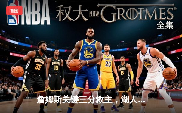 詹姆斯关键三分救主，湖人加时险胜勇士，系列赛战成1-1平