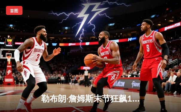 勒布朗·詹姆斯末节狂飙19分 湖人主场加时险胜勇士终结三连败