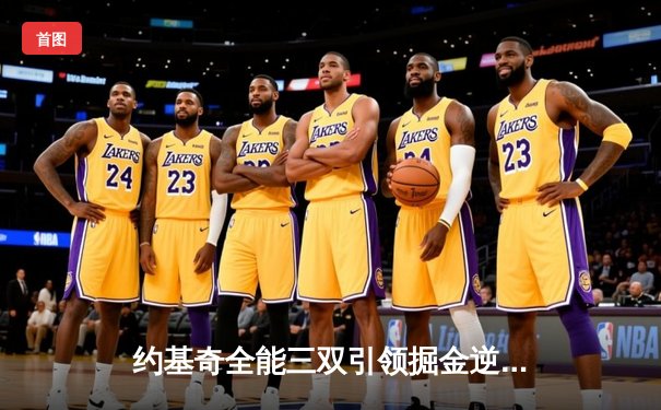 约基奇全能三双引领掘金逆转，穆雷末节爆发锁定胜局