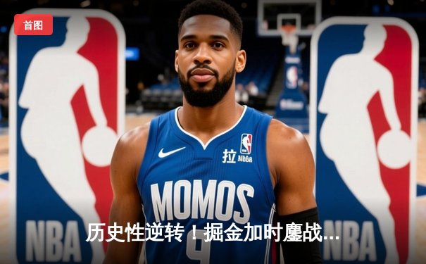 历史性逆转！掘金加时鏖战力克森林狼，约基奇40+三双定江山