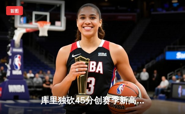 库里独砍45分创赛季新高 勇士末节逆转掘金迎关键胜利