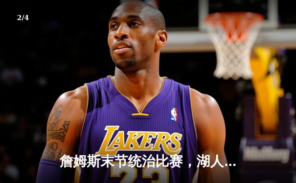 詹姆斯末节统治比赛，湖人险胜勇士挺进西部决赛 - 2