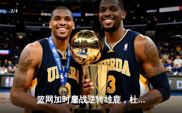 篮网加时鏖战逆转雄鹿，杜兰特49分刷新季后赛纪录 - 2