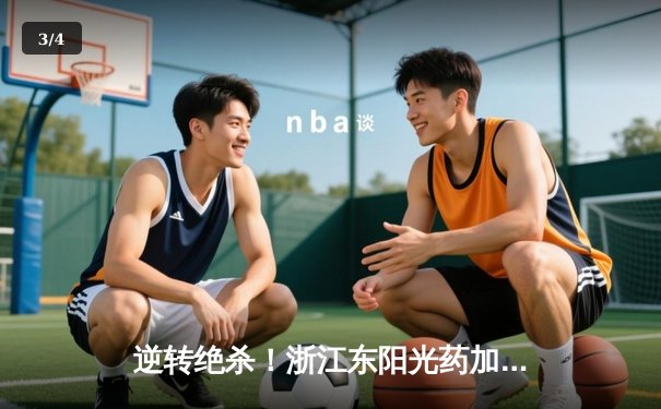 逆转绝杀！浙江东阳光药加时险胜上海久事，孙铭徽33分导演惊天翻盘 - 3