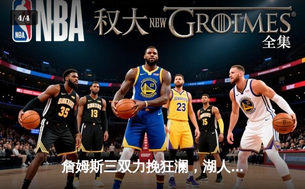 詹姆斯三双力挽狂澜，湖人加时险胜勇士锁定季后赛关键席位 - 4