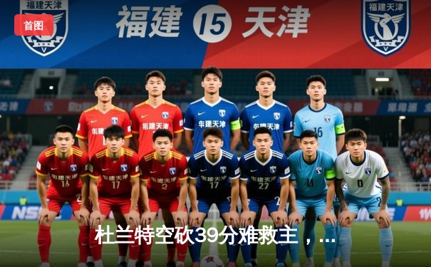 杜兰特空砍39分难救主，雄鹿加时逆转太阳取三连胜